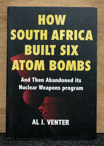 How South Africa Built Six Atom Bombs: And Then Abandoned its Nuclear Weapons program - A.J. Venter