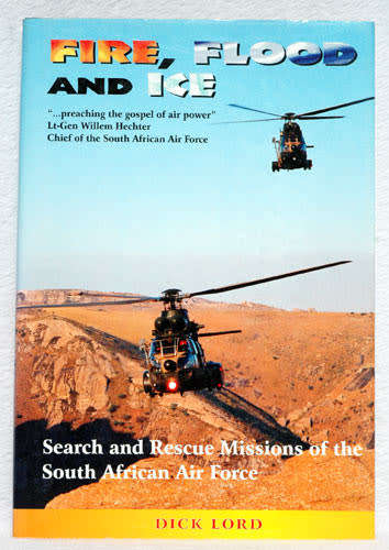 Fire, Flood and Ice - Search and Rescue Missions of the South African Air Force -- Dick Lord