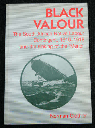 BLACK VALOUR, the South African Native Labour Contingent, 1916-1918 and the sinking of the `Mendi`