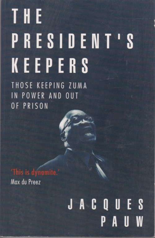 President`s Keepers: Those keeping Zuma in power and out of prison by Jacques Pauw