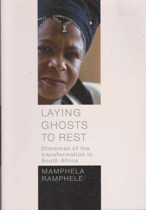 Laying Ghosts to Rest: Dilemmas of the transformation in South Africa by Mamphela Ramphele