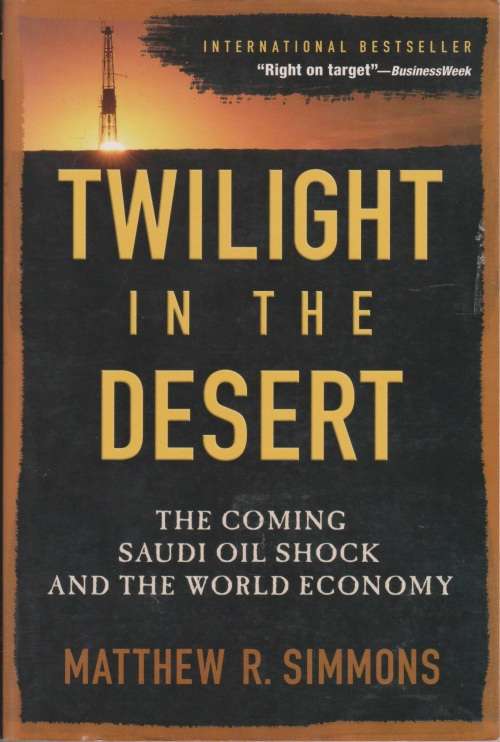 Twilight in the desert: the coming Saudi oil shock and the world economy by Matthew R. Simmons