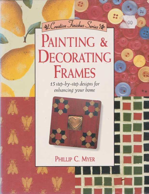 Painting & Decorating Frames: 15 step-by-step designs for enhancing your home by Phillip C. Myer