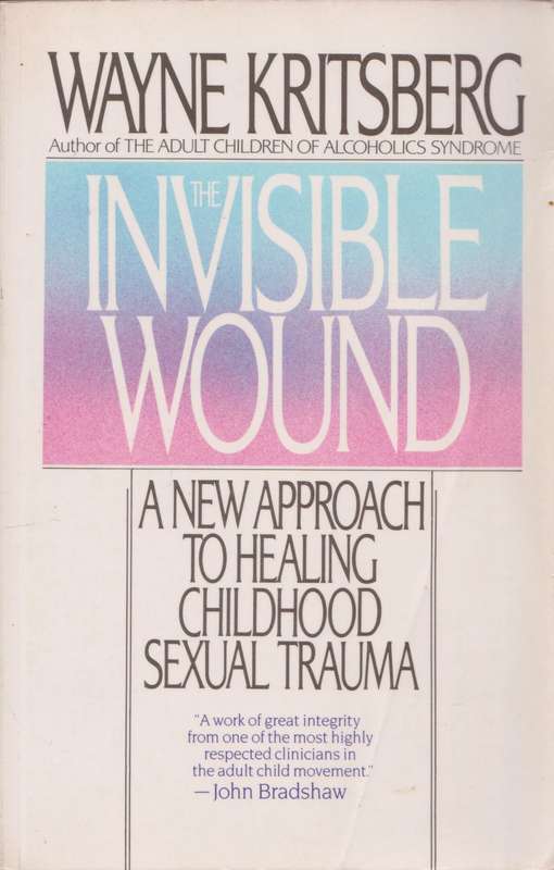 The Invisible Wound: A New Approach to healing childhood sexual trauma by Wayne Kritsberg
