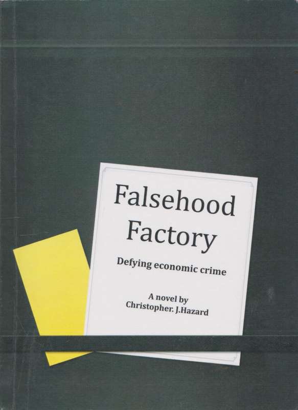 Falsehood Factory: Defying economic crime.  A novel by Christopher J. Hazard