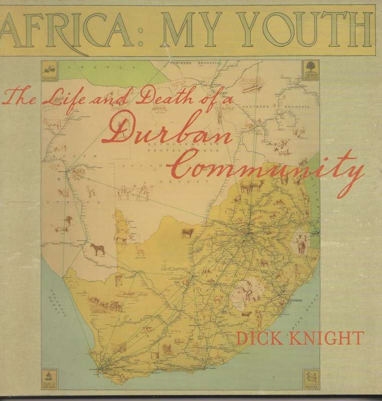 AFRICA: MY YOUTH: THE LIFE AND DEATH OF A DURBAN COMMUNITY by Dick Knight