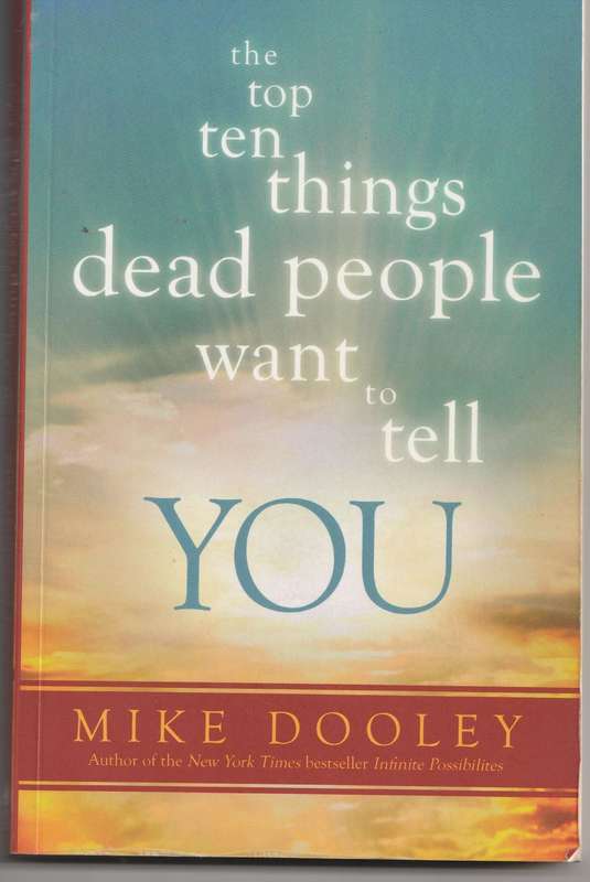THE TOP TEN THINGS DEAD PEOPLE WANT TO TELL YOU by Mike Dooley