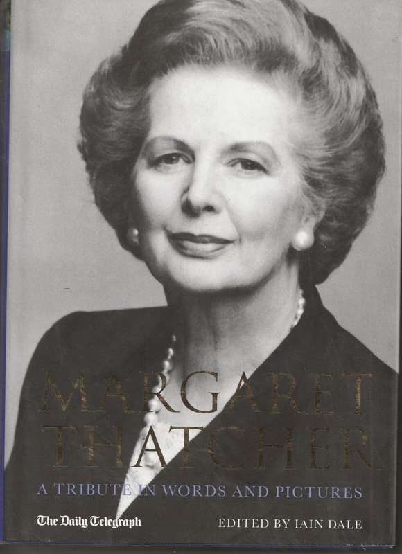 MARGARET THATCHER: A TRIBUTE IN WORDS AND PICTURES edited by Iain Dale