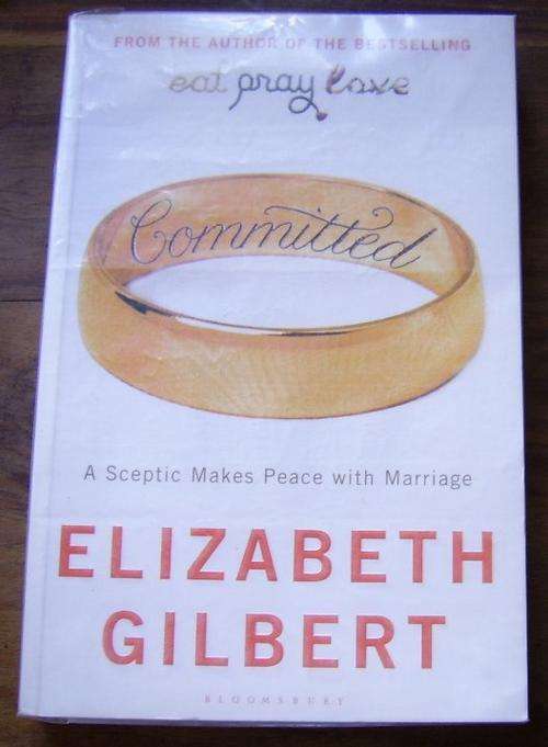 COMMITTED: A SCEPTIC MAKES PEACE WITH MARRIAGE BY ELIZABETH GILBERT