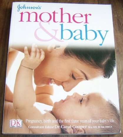 JOHNSON'S MOTHER & BABY: Pregnancy, birth and the first 3 years - CONSULTANT EDITOR DR CAROL COOPER