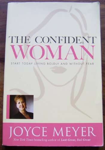 THE CONFIDENT WOMAN: START TODAY LIVING BOLDLY AND WITHOUT FEAR BY JOYCE MEYER