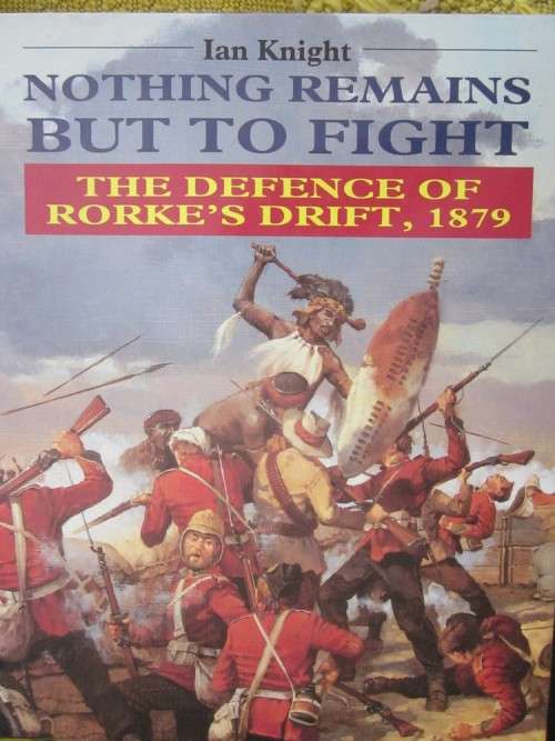 Nothing Remains But To Fight,The Defence of Rorkes Drift, 1879 by Ian Knight
