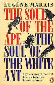 The soul of the ape the soul of the white ant.  Eugene Marais