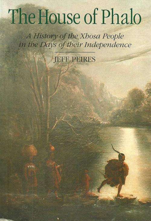 The House of Phalo - A History of the Xhosa People in the Days of their Independence by Jeff Peires