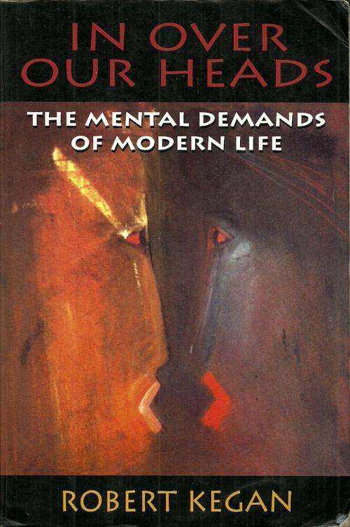 In Over Our Heads - The Mental Demands Of Modern Life by Robert Kegan