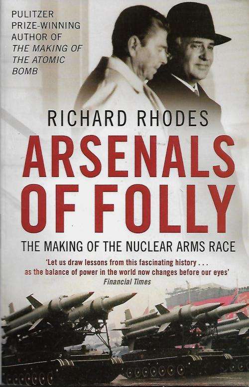 Arsenals of Folly - The Making of The Nuclear Arms Race by Richard Rhodes