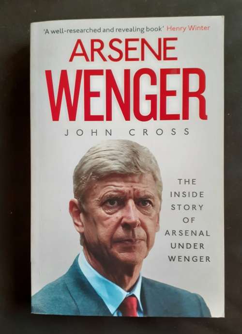 Arsene Wenger - The Inside Story of Arsenal Under Wenger by John Cross
