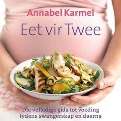 Annabel Karmel Eet Vir Twee: Die Volledige Gids tot Voeding Tydens Swangerskap en Daarna
