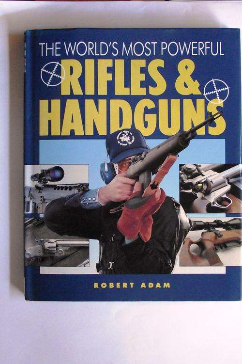 THE WORLD'S MOST POWERFUL RIFLES & HANDGUNS by ROBERT ADAM