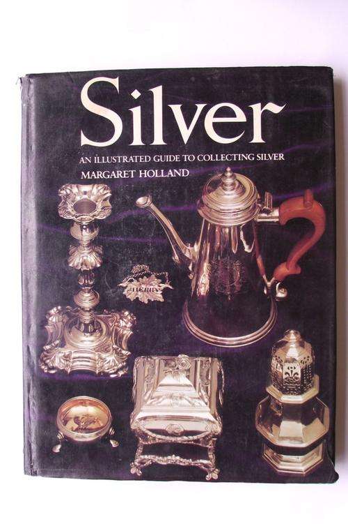 SILVER: AN ILLUSTRATED GUIDE TO COLLECTING SILVER by Margaret Holland