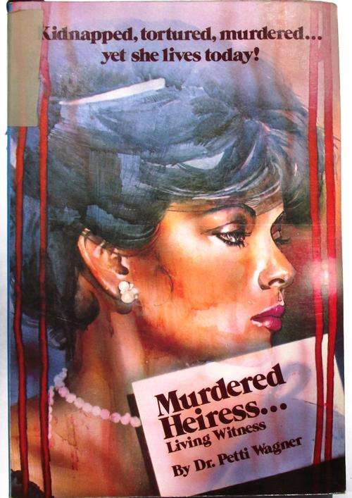 Dr Petti Wagner: MURDERED HEIRESS... LIVING WITNESS: Kidnapped, Tortured, Murdered... Yet She Lives
