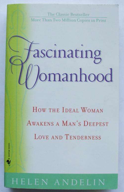 Helen Andelin: FASCINATING WOMANHOOD: How the Ideal Woman Awakens A Man's Deepest Love and Tendernes
