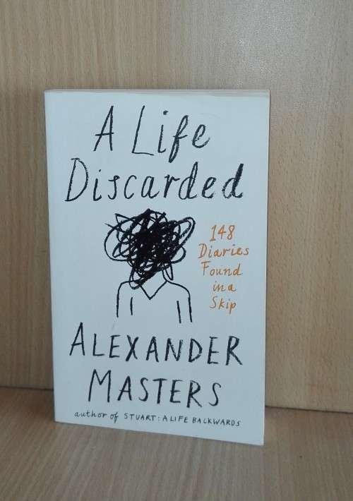 A Life Discarded: 148 Diaries Found in a Skip by Alexander Masters
