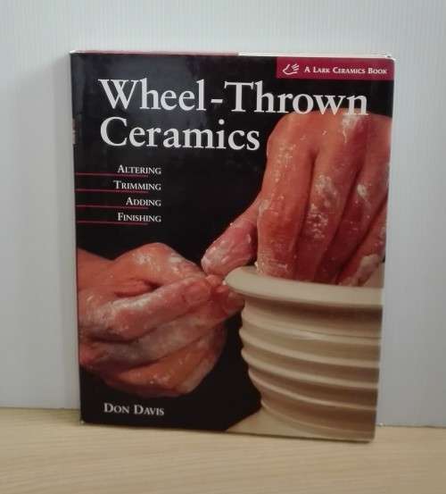 Wheel-Thrown Ceramics: Altering * Trimming * Adding * Finishing by Don Davis