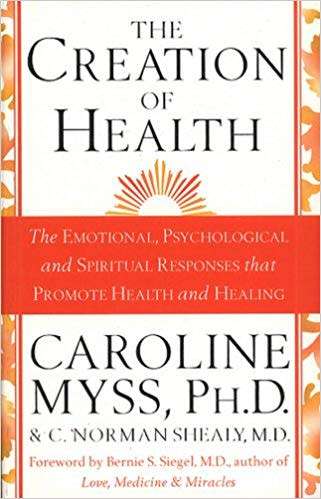 The Creation Of Health: The Emotional, Psychological, and Spiritual Responses by Caroline Myss