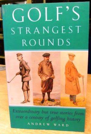 Golf's Strangest Rounds: Extraordinary But True Stories from over a Century of Golf by Andrew Ward