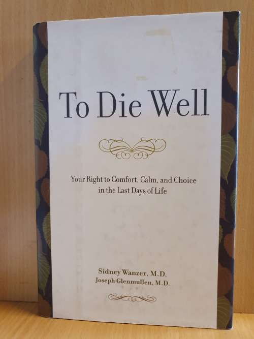To Die Well - Your right to Comfort, Calm and Choice in the Last Days of Life: J. Glenmullen