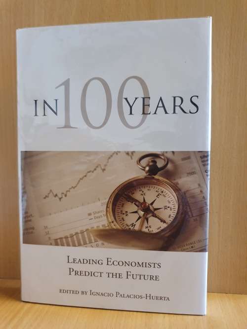 In 100 Years - Leading Economists Predict the Future: Edited by Ignacio Palacios-Huerta