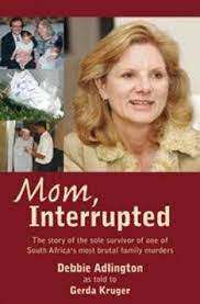Mom Interrupted -The story of the sole survivor of one off SA most brutal murders:Debbie Adlington