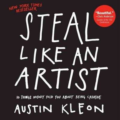 Steal Like An Artist  - 10 Things Nobody Told You About Being Creative: Austin Kleon