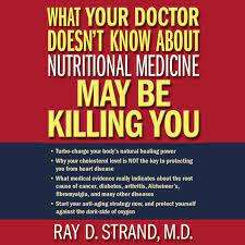 What Your Doctor Does`nt Know about Nutritional Medicine May be Killing You: Ray D. Strand, M.D.