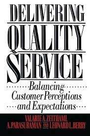Delivering Quality Service - Balancing Customer Perceptions and Expectations: Leonard L. Berry