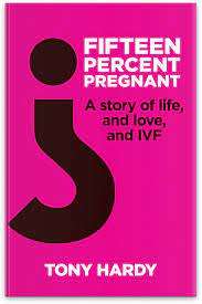 Fifteen Percent Pregnant - A Story of Life and Love, and IVF : Tony Hardy (Paperback)