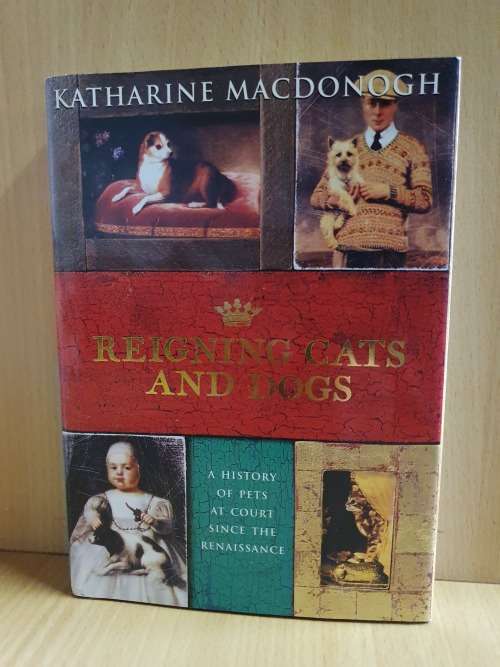 Reigning Cats and Dogs - A History of Pets at Court since The Renaissance: Katharine. Macdonogh