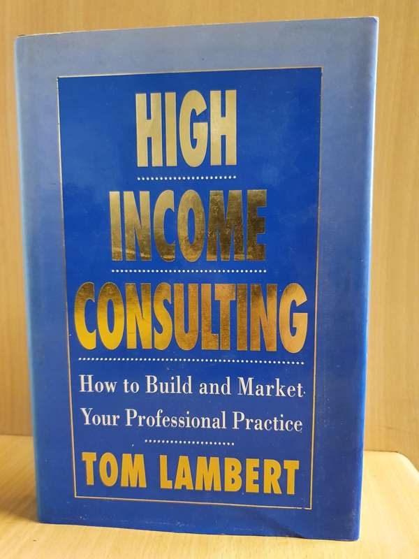 High Income Consulting - How to Build and Market Your Professional Practice: Tom Lambert (Hardcover)