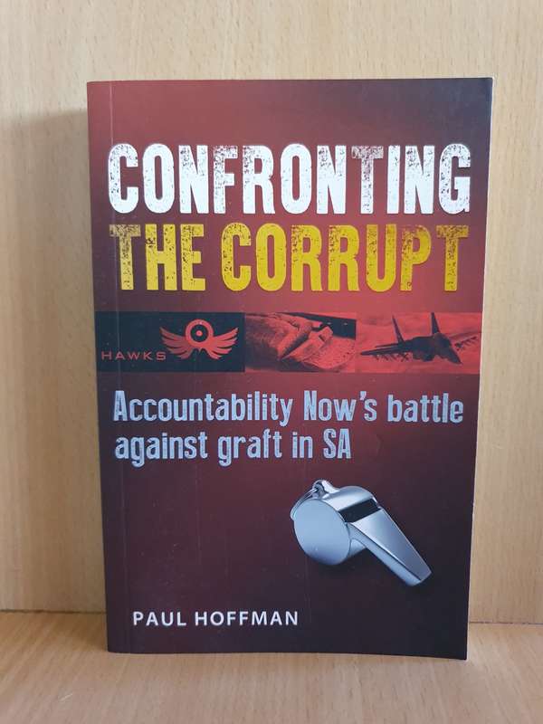 Confronting the Corrupt - Accountability Now`s battle against graft in SA: Paul Hoffman