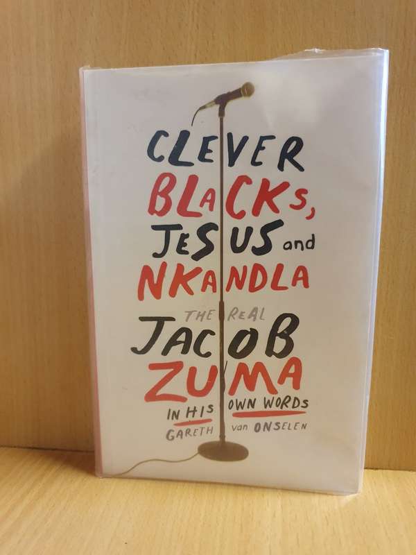 Clever Blacks, Jesus and Nkandla The Real Jacob Zuma in His own Words: Gareth van Onselen