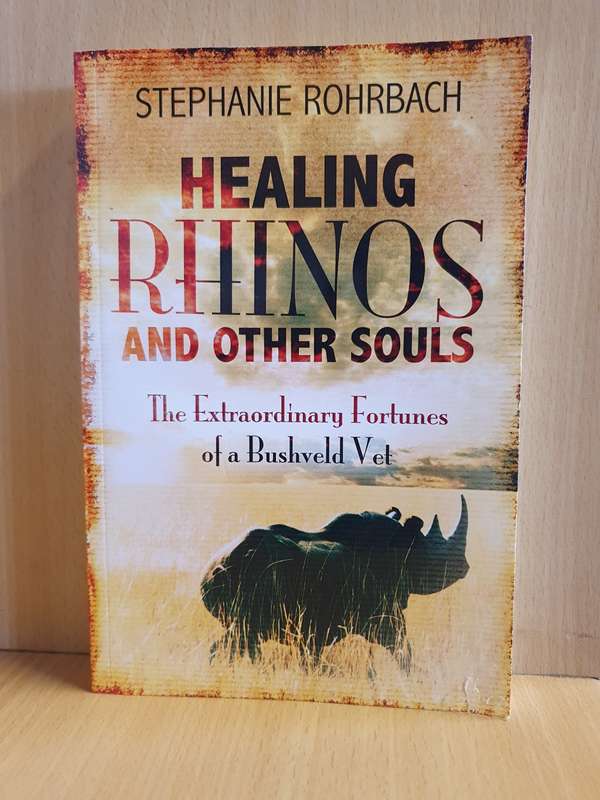 Healing Rhinos and Other Souls - The Extraordinary Fortunes of a Bushveld Vet: Stephanie Rohrbach