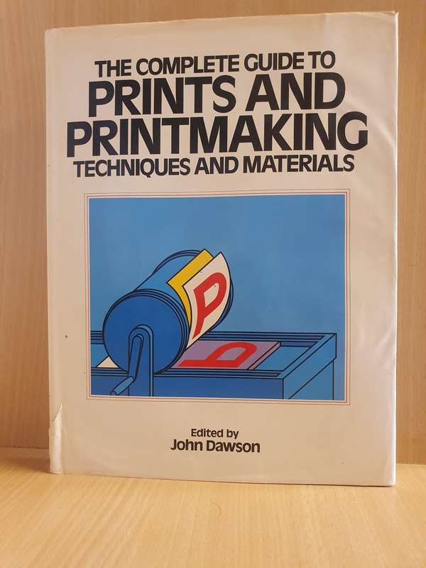 The Complete Guide to Prints and Printmaking - Techniques and Materials Edited by John Dawson