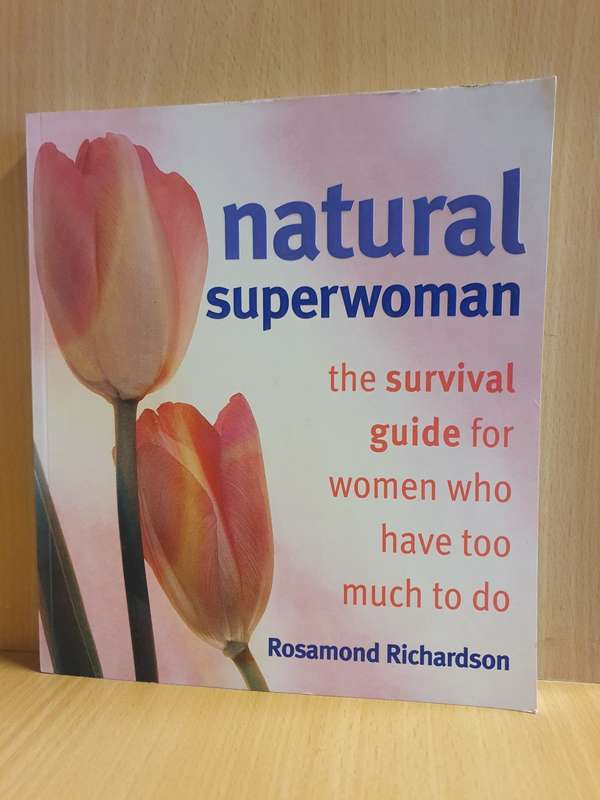 Natural Superwoman - The Survival Guide for Women who Have too Much to Do: Rosamond Richardson