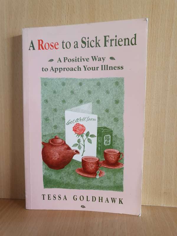 A Rose to a Sick Friend - A Positive Way to Approach Illness: Tessa Goldhawk (Paperback)