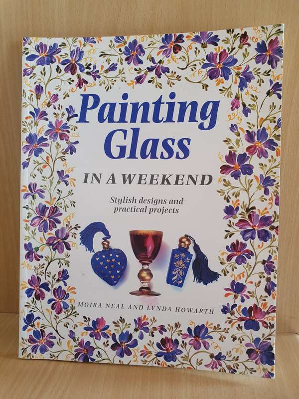 Painting Glass in a Weekend - Stylish designs and practical projects: Moira Neal, Lynda Howarth