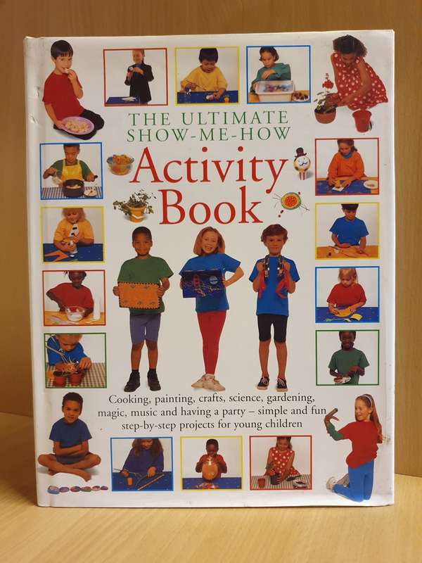 The Ultimate Show-Me-How Activity Book - Cooking, Painting, Crafts, Science, Gardening, Magic