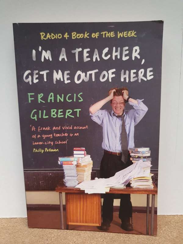 I`m a Teacher, Get Me Out of Here: Francis Gilbert (Paperback)