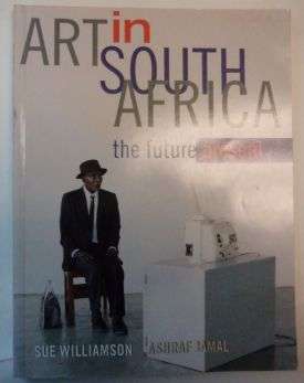 ART IN SOUTH AFRICA:THE FUTURE PRESENT by Sue Williamson & Ashraf Gamal