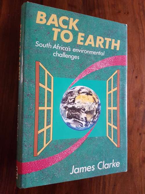Back To Earth - South Africa`s Environmental Challenges - By James Clark - Signed